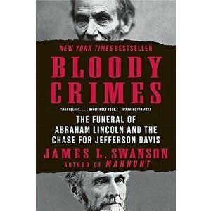Bloody Crimes: The Funeral of Abraham Lincoln and the Chase for Jefferson Davis, Paperback - James L. Swanson imagine
