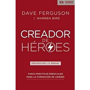 Creador de Héroes: Cinco Prácticas Esenciales Para La Formación de Líderes, Paperback - Dave Ferguson imagine