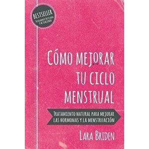C mo mejorar tu ciclo menstrual: Tratamiento natural para mejorar las hormonas y la menstruaci n, Paperback - Lara Briden imagine