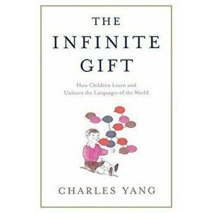 The Infinite Gift: How Children Learn and Unlearn the Languages of Th, Paperback - Charles Yang imagine