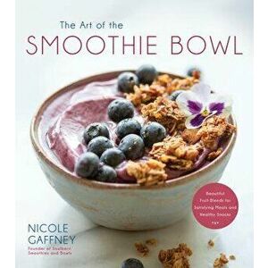 The Art of the Smoothie Bowl: Beautiful Fruit Blends for Satisfying Meals and Healthy Snacks, Paperback - Nicole Gaffney imagine