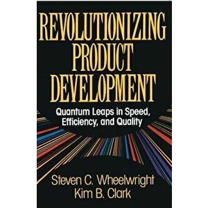 Revolutionizing Product Development: Quantum Leaps in Speed, Efficiency and Quality, Paperback - Steven C. Wheelwright imagine