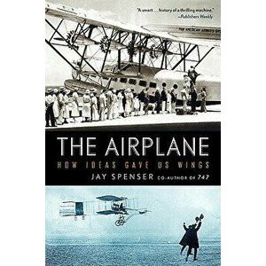 The Airplane: How Ideas Gave Us Wings, Paperback - Jay Spenser imagine