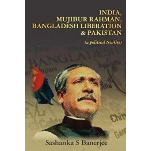 India, Mujibur Rahman, Bangladesh Liberation & Pakistan (a Political Treatise), Paperback - MR Sashanka S. Banerjee imagine