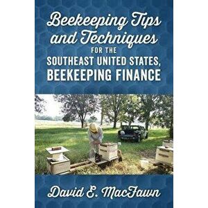 Beekeeping Tips and Techniques for the Southeast United States, Beekeeping Finance, Paperback - David E. Macfawn imagine