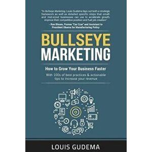 Bullseye Marketing: How to Grow Your Business Faster, Paperback - Louis Gudema imagine