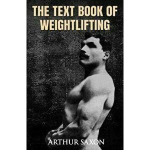 The Text Book of Weightlifting, Paperback - Arthur Saxon imagine