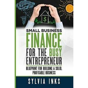 Small Business Finance for the Busy Entrepreneur: Blueprint for Building a Solid, Profitable Business, Paperback - Sylvia Inks imagine