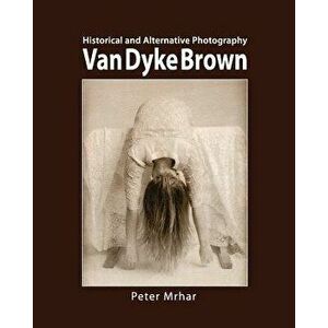 Van Dyke Brown: Historical and Alternative Photography, Paperback - Peter Mrhar imagine