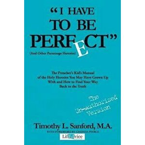 I Have to Be Perfect: (and Other Parsonage Heresies), Paperback - Timothy L. Sanford M. a. imagine