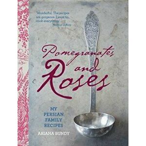 Pomegranates and Roses: My Persian Family Recipes, Hardcover - Ariana Bundy imagine