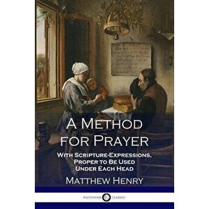 A Method for Prayer: With Scripture-Expressions, Proper to Be Used Under Each Head, Paperback - Matthew Henry imagine