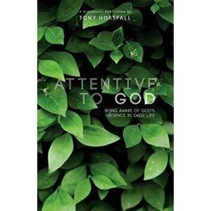 Attentive to God: Being Aware of God's Presence in Daily Life, Paperback - Tony Horsfall imagine