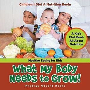 What My Body Needs to Grow! a Kid's First Book All about Nutrition - Healthy Eating for Kids - Children's Diet & Nutrition Books, Paperback - Prodigy imagine