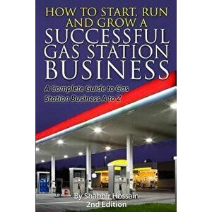 How to Start, Run and Grow a Successful Gas Station Business: A Complete Guide to Gas Station Business A to Z, Paperback - Shabbir Hossain imagine