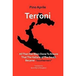 Terroni: All That Has Been Done to Ensure That the Italians of the South Became Southerners, Paperback - Pino Aprile imagine