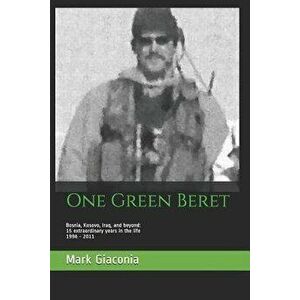 One Green Beret: Bosnia, Kosovo, Iraq, and Beyond: 15 Extraordinary Years in the Life - 1996-2011, Paperback - Mark Giaconia imagine