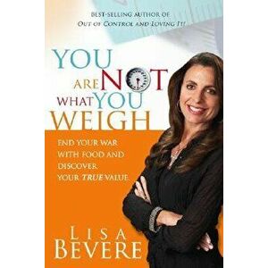 You Are Not What You Weigh: End Your War with Food and Discover Your True Value, Paperback - Lisa Bevere imagine