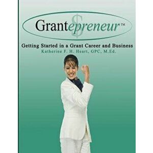 Grantepreneur: Getting Started in a Grant Career and Business, Paperback - Katherine F. H. Heart imagine