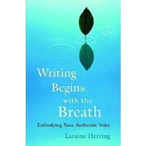 Writing Begins with the Breath: Embodying Your Authentic Voice, Paperback - Laraine Herring imagine