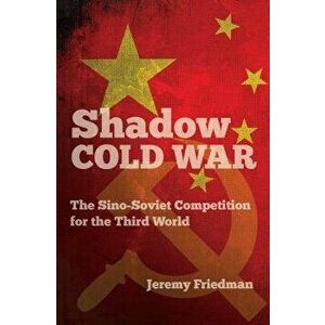 Shadow Cold War: The Sino-Soviet Competition for the Third World, Paperback - Jeremy Friedman imagine
