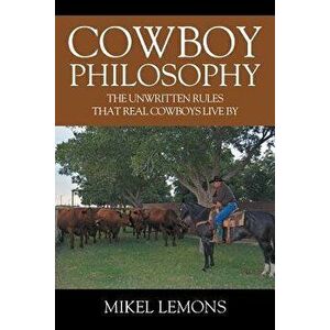 Cowboy Philosophy: The Unwritten Rules That Real Cowboys Live by, Paperback - Mikel Lemons imagine