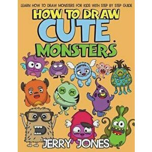 How to Draw Cute Monsters: Learn How to Draw Monsters for Kids with Step by Step Guide, Paperback - Jerry Jones imagine