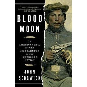 Blood Moon: An American Epic of War and Splendor in the Cherokee Nation, Paperback - John Sedgwick imagine