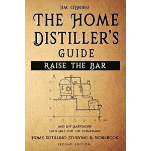 Raise the Bar - The Home Distiller's Guide: Home distilling - How to make moonshine, vodka, whiskey, rum, tequila ... And DIY Bartender: Cocktails for imagine