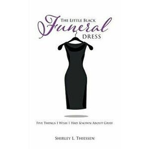 The Little Black Funeral Dress: Five Things I Wish I Had Known about Grief, Paperback - Shirley L. Thiessen imagine