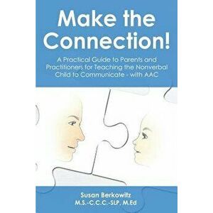 Make the Connection: A Practical Guide to Parents and Practitioners for Teaching the Nonverbal Child to Communicate - With Aac, Paperback - Susan Berk imagine