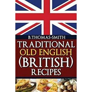 Traditional Old English (British) Recipes, Paperback - Bettina Thomas-Smith imagine