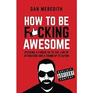 How to Be F*cking Awesome, Paperback - Dan Meredith imagine