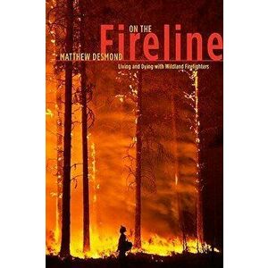 On the Fireline: Living and Dying with Wildland Firefighters, Paperback - Matthew Desmond imagine