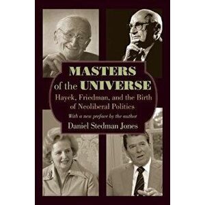 Masters of the Universe: Hayek, Friedman, and the Birth of Neoliberal Politics - Updated Edition, Paperback - Daniel Stedman Jones imagine