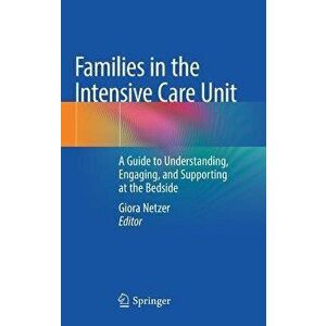 Families in the Intensive Care Unit: A Guide to Understanding, Engaging, and Supporting at the Bedside - Giora Netzer imagine