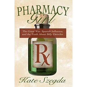 Pharmacy Girl: The Great War, Spanish Influenza, and the Truth about Billy Detwiler, Paperback - Kate Szegda imagine