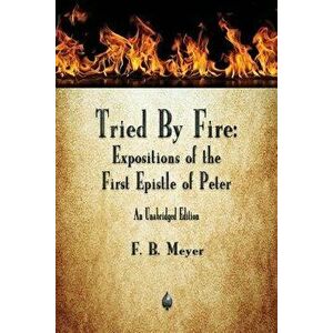 Tried by Fire: Expositions of the First Epistle of Peter, Paperback - F. B. Meyer imagine