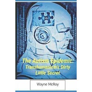 The Autism Epidemic: Transhumanism's Dirty Little Secret, Paperback - Wayne McRoy imagine