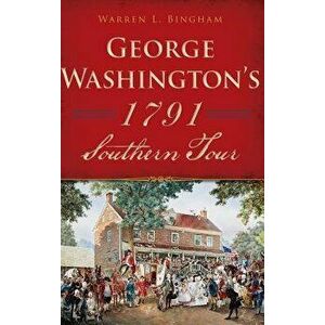 George Washington's 1791 Southern Tour, Hardcover - Warren L. Bingham imagine