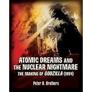 Atomic Dreams and the Nuclear Nightmare: The Making of Godzilla (1954), Paperback - Peter H. Brothers imagine