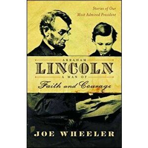 Abraham Lincoln, a Man of Faith and Courage: Stories of Our Most Admired President, Paperback - Joe Wheeler imagine