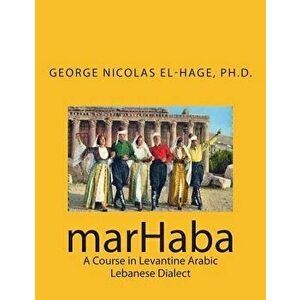 Marhaba: A Course in Levantine Arabic - Lebanese Dialect, Paperback - George Nicolas El-Hage Ph. D. imagine