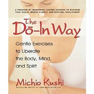 The Do-In Way: Gentle Exercises to Liberate the Body, Mind, and Spirit, Paperback - Michio Kushi imagine