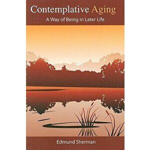Contemplative Aging: A Way of Being in Later Life, Paperback - Edmund Sherman imagine