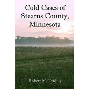 Cold Cases of Stearns County, Minnesota, Paperback - Robert M. Dudley imagine