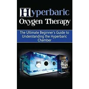 Hyperbaric Oxygen Therapy: The Ultimate Beginner's Guide to Understanding the Hyperbaric Chamber, Paperback - Brad Durant imagine