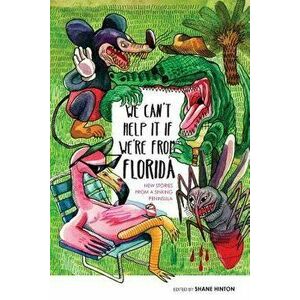 We Can't Help It If We're from Florida: New Stories from a Sinking Peninsula, Paperback - Shane Hinton imagine