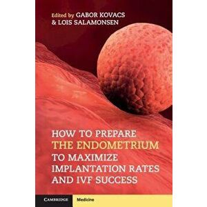 How to Prepare the Endometrium to Maximize Implantation Rates and Ivf Success, Paperback - Gabor Kovacs imagine