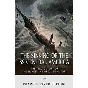 The Sinking of the SS Central America: The Tragic Story of the Richest Shipwreck in History, Paperback - Charles River Editors imagine